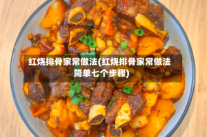 红烧排骨家常做法(红烧排骨家常做法简单七个步骤)