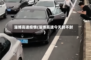 淄博高速疫情(淄博高速今天封不封)