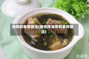 海带的家常做法(猪肉炖海带的家常做法)