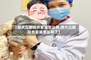 【郑大三附院乔军波怎么样,郑大三附院乔军波怎么样了】