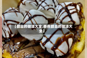 【甜品的做法大全,香蕉甜品的做法大全】