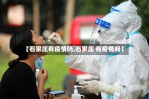 【石家庄有疫情吗,石家庄 有疫情吗】