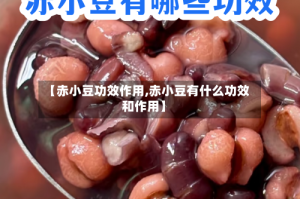 【赤小豆功效作用,赤小豆有什么功效和作用】