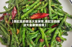 【蒸豇豆的做法大全家常,蒸豇豆的做法大全家常视频】