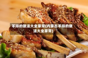 羊排的做法大全家常(内蒙古羊排的做法大全家常)