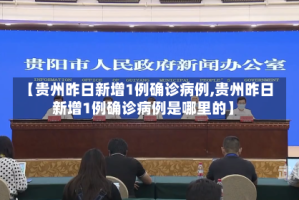 【贵州昨日新增1例确诊病例,贵州昨日新增1例确诊病例是哪里的】