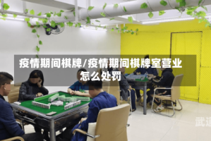 疫情期间棋牌/疫情期间棋牌室营业怎么处罚