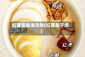红薯雪梨汤功效(红薯梨子汤)