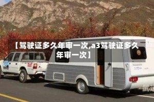 【驾驶证多久年审一次,a3驾驶证多久年审一次】
