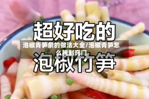 泡椒青笋条的做法大全/泡椒青笋怎么腌制窍门