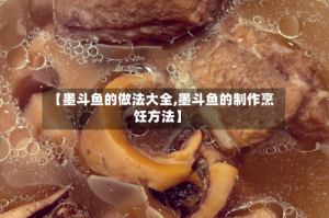 【墨斗鱼的做法大全,墨斗鱼的制作烹饪方法】