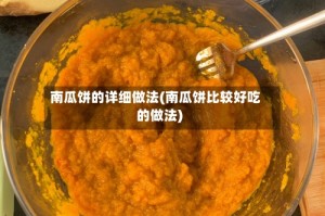 南瓜饼的详细做法(南瓜饼比较好吃的做法)