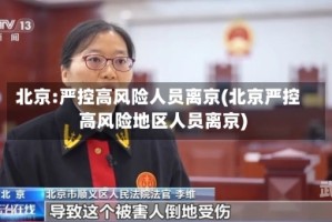 北京:严控高风险人员离京(北京严控高风险地区人员离京)