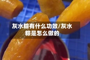 灰水粽有什么功效/灰水粽是怎么做的