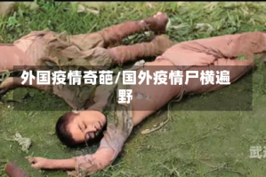 外国疫情奇葩/国外疫情尸横遍野