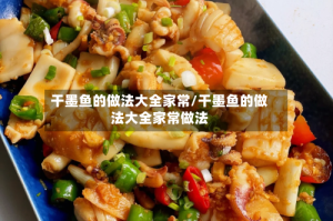 干墨鱼的做法大全家常/干墨鱼的做法大全家常做法