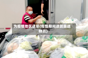 为疫情地区送菜(疫情期间送蔬菜送物资)