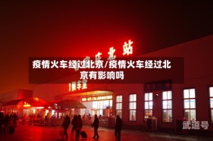 疫情火车经过北京/疫情火车经过北京有影响吗