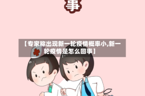 【专家称出现新一轮疫情概率小,新一轮疫情是怎么回事】