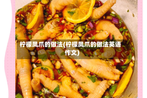 柠檬凤爪的做法(柠檬凤爪的做法英语作文)