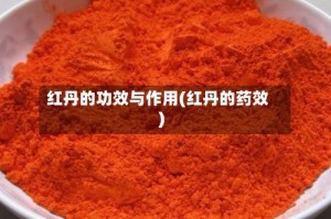 红丹的功效与作用(红丹的药效)