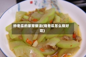 炒冬瓜的家常做法(烧冬瓜怎么烧好吃)
