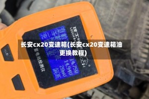长安cx20变速箱(长安cx20变速箱油更换教程)