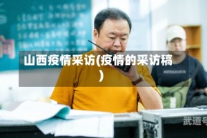山西疫情采访(疫情的采访稿)