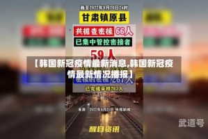 【韩国新冠疫情最新消息,韩国新冠疫情最新情况播报】