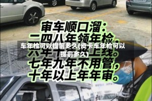 车年检可以提前多久(皮卡车年检可以提前多久)