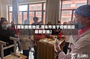 【库车疫情地区,库车市关于疫情防控最新安排】