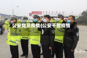 公安党员疫情(公安干警疫情)