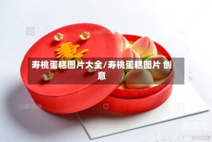 寿桃蛋糕图片大全/寿桃蛋糕图片 创意