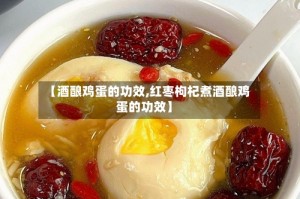 【酒酿鸡蛋的功效,红枣枸杞煮酒酿鸡蛋的功效】