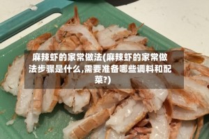 麻辣虾的家常做法(麻辣虾的家常做法步骤是什么,需要准备哪些调料和配菜?)
