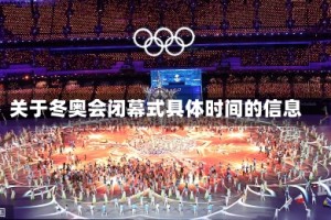 关于冬奥会闭幕式具体时间的信息