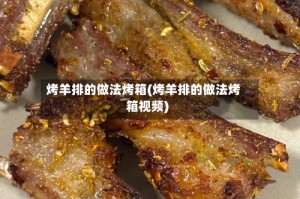 烤羊排的做法烤箱(烤羊排的做法烤箱视频)
