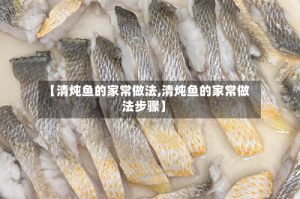 【清炖鱼的家常做法,清炖鱼的家常做法步骤】