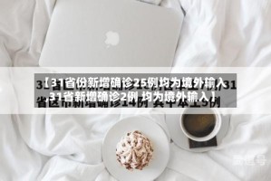 【31省份新增确诊25例均为境外输入,31省新增确诊2例 均为境外输入】