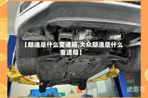 【朗逸是什么变速箱,大众朗逸是什么变速箱】