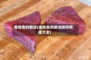 金枪鱼的做法(金枪鱼的做法视频教程大全)