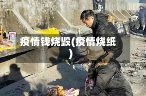 疫情钱烧毁(疫情烧纸)