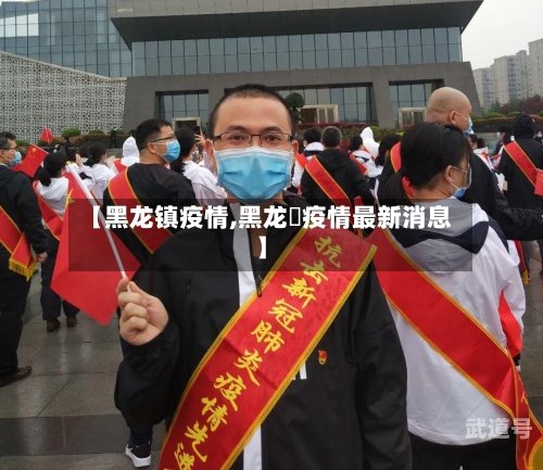 【黑龙镇疫情,黑龙冮疫情最新消息】-第3张图片