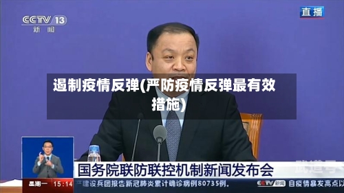 遏制疫情反弹(严防疫情反弹最有效措施)-第3张图片