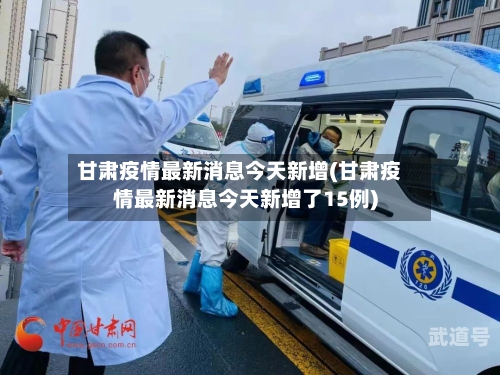 甘肃疫情最新消息今天新增(甘肃疫情最新消息今天新增了15例)-第3张图片